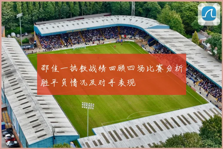 邵佳一执教战绩回顾四场比赛分析胜平负情况及对手表现