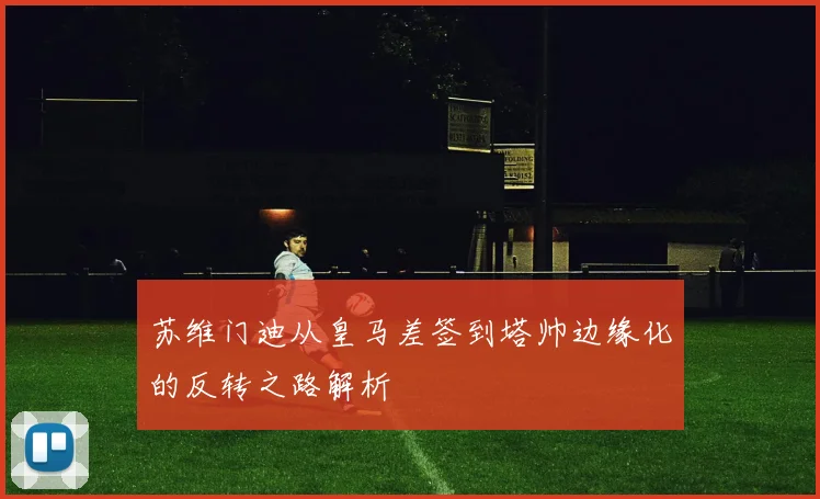苏维门迪从皇马差签到塔帅边缘化的反转之路解析