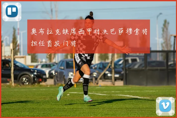 奥布拉克缺席西甲对决巴萨穆索将担任首发门将