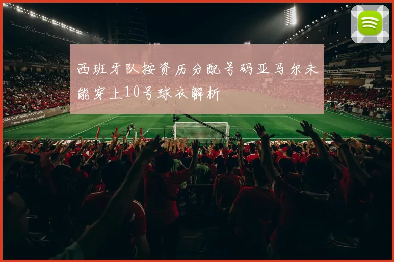 西班牙队按资历分配号码亚马尔未能穿上10号球衣解析