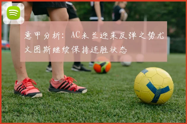 意甲分析：AC米兰迎来反弹之势尤文图斯继续保持连胜状态