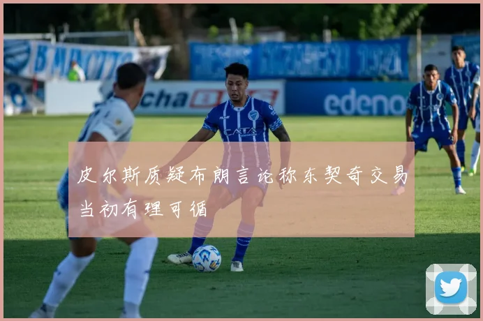 皮尔斯质疑布朗言论称东契奇交易当初有理可循