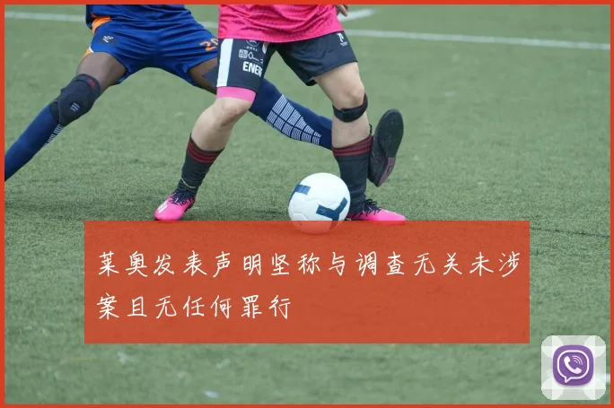 莱奥发表声明坚称与调查无关未涉案且无任何罪行