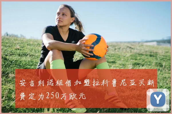 安吉利诺租借加盟拉科鲁尼亚买断费定为250万欧元